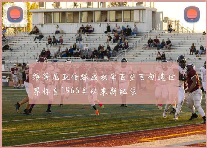 维蒂尼亚传球成功率百分百创造世界杯自1966年以来新纪录