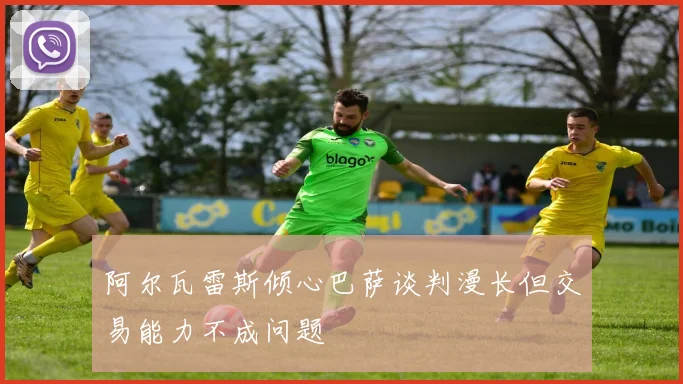 阿尔瓦雷斯倾心巴萨谈判漫长但交易能力不成问题