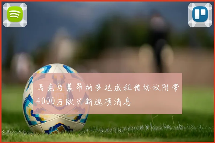 马竞与莱昂纳多达成租借协议附带4000万欧买断选项消息