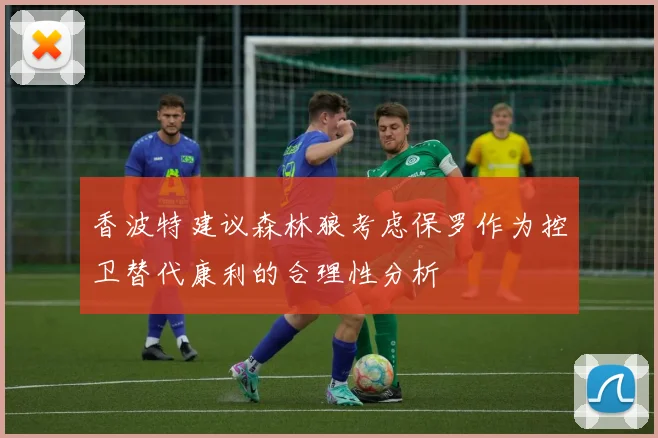 香波特建议森林狼考虑保罗作为控卫替代康利的合理性分析