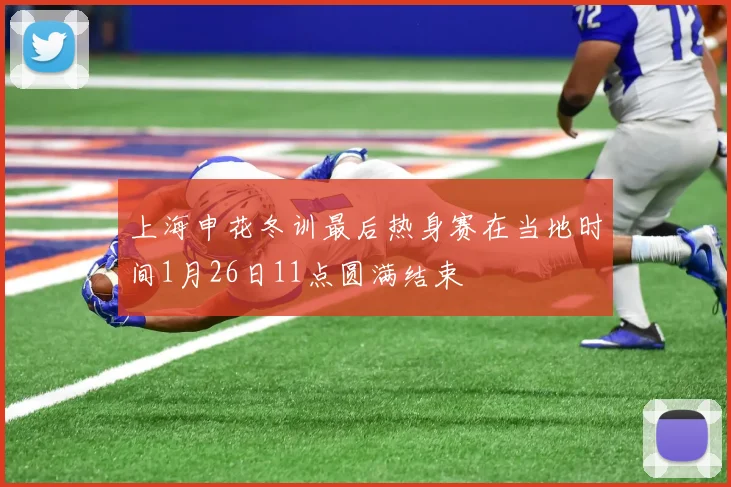 上海申花冬训最后热身赛在当地时间1月26日11点圆满结束