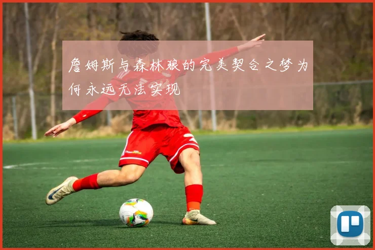 詹姆斯与森林狼的完美契合之梦为何永远无法实现