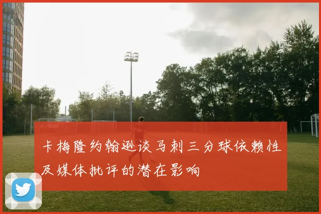 卡梅隆约翰逊谈马刺三分球依赖性及媒体批评的潜在影响