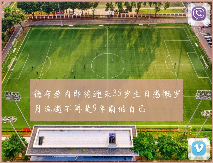 德布劳内即将迎来35岁生日感慨岁月流逝不再是9年前的自己