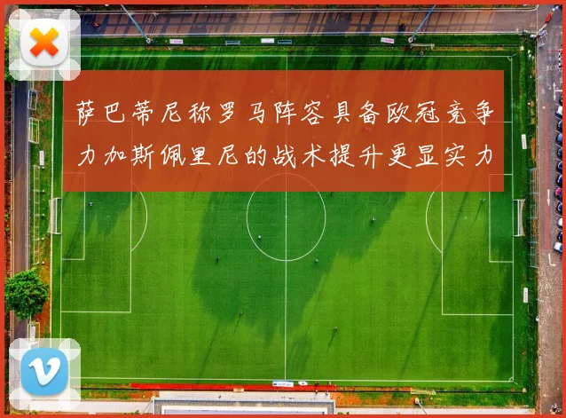 萨巴蒂尼称罗马阵容具备欧冠竞争力加斯佩里尼的战术提升更显实力