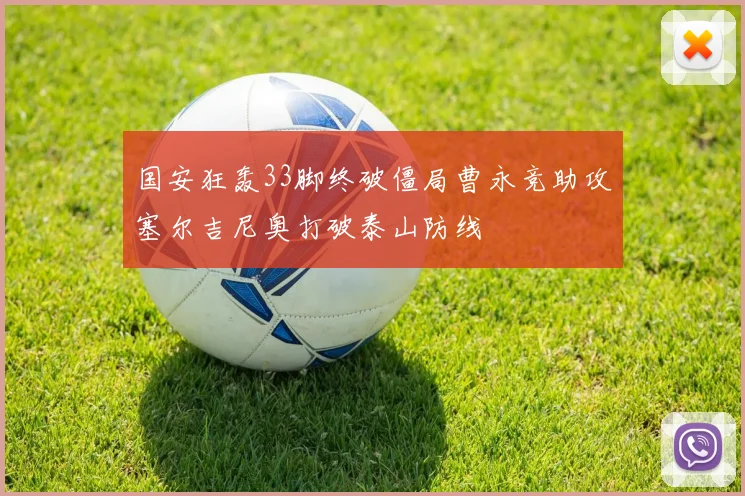 国安狂轰33脚终破僵局曹永竞助攻塞尔吉尼奥打破泰山防线