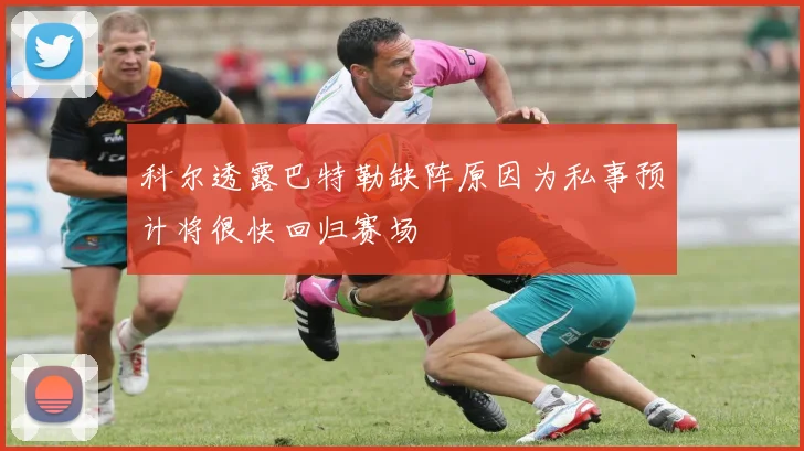 科尔透露巴特勒缺阵原因为私事预计将很快回归赛场