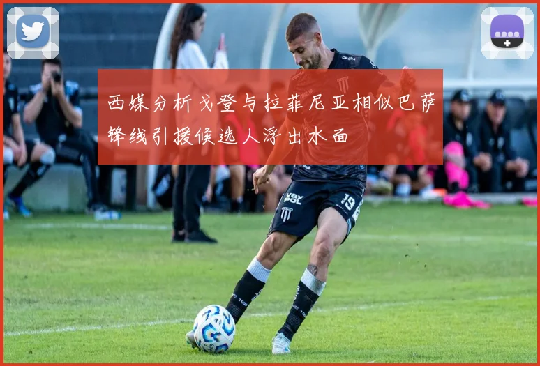 西媒分析戈登与拉菲尼亚相似巴萨锋线引援候选人浮出水面