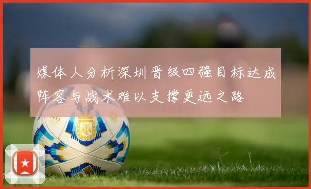 媒体人分析深圳晋级四强目标达成阵容与战术难以支撑更远之路